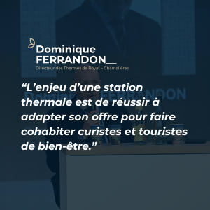 Dominique FERRANDON lors des Rencontres du Tourisme 2024 : "L'enjeu d'une station thermale est de réussir à adapter son offre pour faire cohabiter curistes et touristes de bien-être."